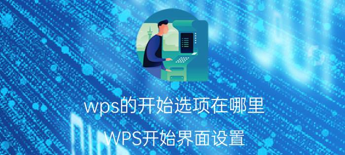 wps的开始选项在哪里 WPS开始界面设置